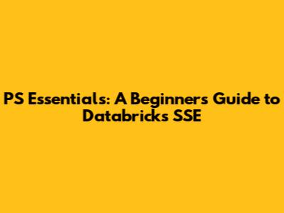 PS Essentials: A Beginner's Guide to Databricks SSE