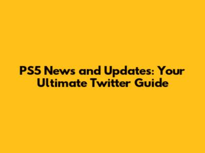 PS5 News and Updates: Your Ultimate Twitter Guide