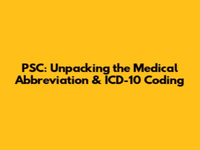 PSC: Unpacking the Medical Abbreviation & ICD-10 Coding