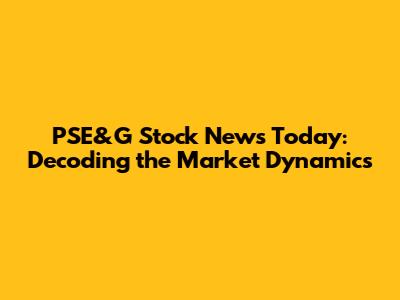 PSE&G Stock News Today: Decoding the Market Dynamics