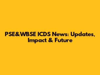 PSE&WBSE ICDS News: Updates, Impact & Future