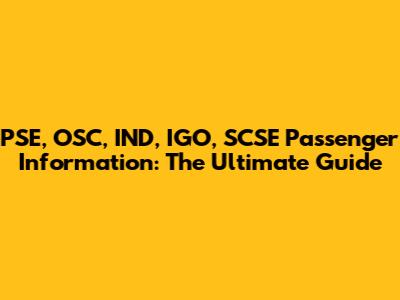 PSE, OSC, IND, IGO, SCSE Passenger Information: The Ultimate Guide