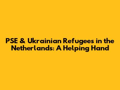 PSE & Ukrainian Refugees in the Netherlands: A Helping Hand