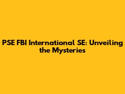 PSE FBI International SE: Unveiling the Mysteries