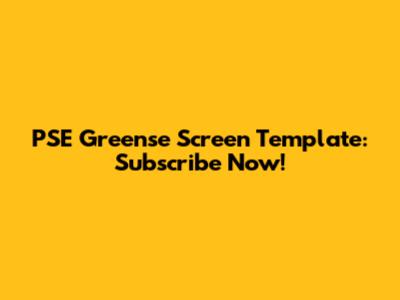 PSE Greense Screen Template: Subscribe Now!