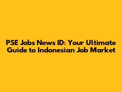 PSE Jobs News ID: Your Ultimate Guide to Indonesian Job Market