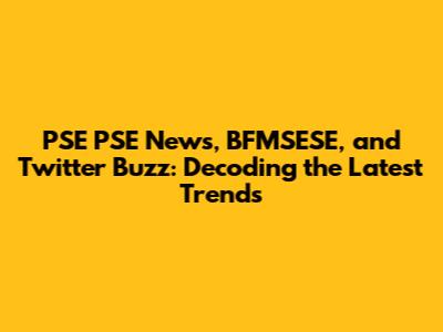 PSE PSE News, BFMSESE, and Twitter Buzz: Decoding the Latest Trends