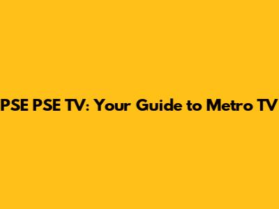 PSE PSE TV: Your Guide to Metro TV