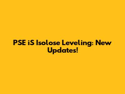 PSE iS Isolose Leveling: New Updates!