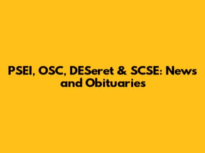 PSEI, OSC, DESeret & SCSE: News and Obituaries