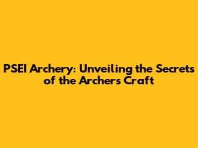 PSEI Archery: Unveiling the Secrets of the Archer's Craft