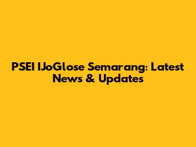 PSEI IJoGlose Semarang: Latest News & Updates