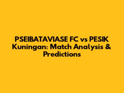 PSEIBATAVIASE FC vs PESIK Kuningan: Match Analysis & Predictions