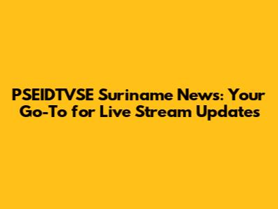PSEIDTVSE Suriname News: Your Go-To for Live Stream Updates