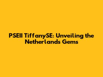 PSEII TiffanySE: Unveiling the Netherlands' Gems