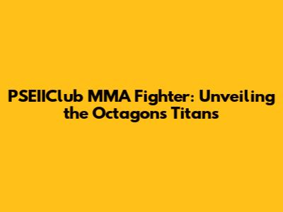 PSEIIClub MMA Fighter: Unveiling the Octagon's Titans