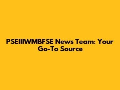 PSEIIIWMBFSE News Team: Your Go-To Source