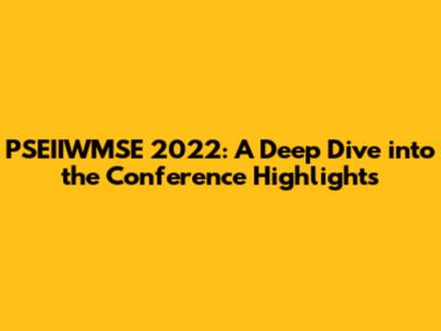 PSEIIWMSE 2022: A Deep Dive into the Conference Highlights