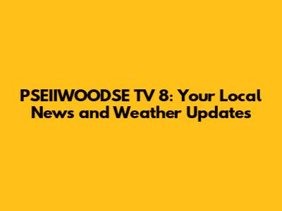 PSEIIWOODSE TV 8: Your Local News and Weather Updates