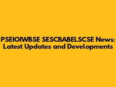 PSEIOIWBSE SESCBABELSCSE News: Latest Updates and Developments