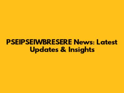 PSEIPSEIWBRESERE News: Latest Updates & Insights