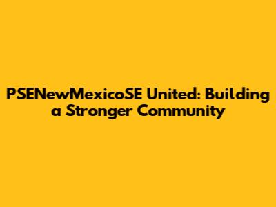 PSENewMexicoSE United: Building a Stronger Community