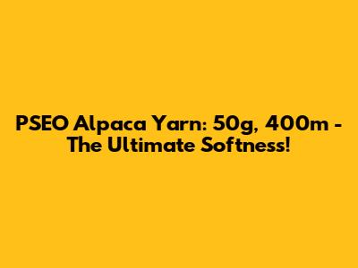 PSEO Alpaca Yarn: 50g, 400m - The Ultimate Softness!