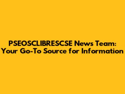 PSEOSCLIBRESCSE News Team: Your Go-To Source for Information