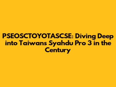 PSEOSCTOYOTASCSE: Diving Deep into Taiwan's Syahdu Pro 3 in the Century
