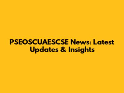 PSEOSCUAESCSE News: Latest Updates & Insights