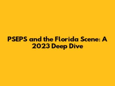 PSEPS and the Florida Scene: A 2023 Deep Dive
