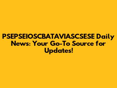 PSEPSEIOSCBATAVIASCSESE Daily News: Your Go-To Source for Updates!