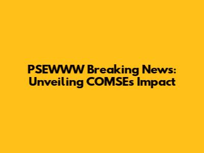 PSEWWW Breaking News: Unveiling COMSE's Impact