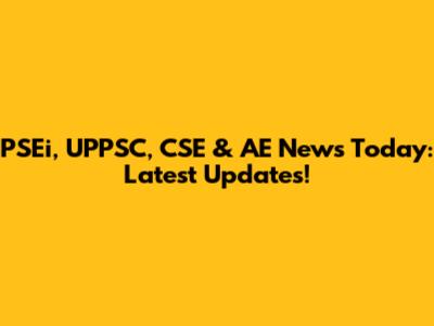 PSEi, UPPSC, CSE & AE News Today: Latest Updates!