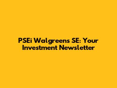 PSEi Walgreens SE: Your Investment Newsletter