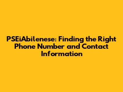 PSEiAbilenese: Finding the Right Phone Number and Contact Information