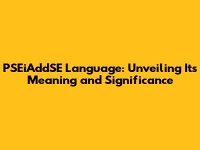 PSEiAddSE Language: Unveiling Its Meaning and Significance