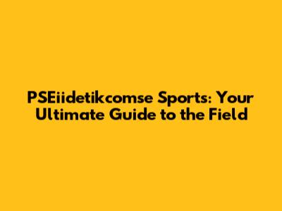 PSEiidetikcomse Sports: Your Ultimate Guide to the Field