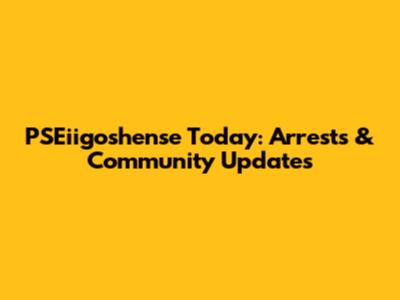 PSEiigoshense Today: Arrests & Community Updates