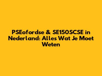 PSEofordse & SE150SCSE in Nederland: Alles Wat Je Moet Weten