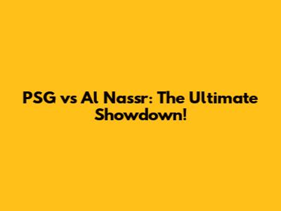 PSG vs Al Nassr: The Ultimate Showdown!