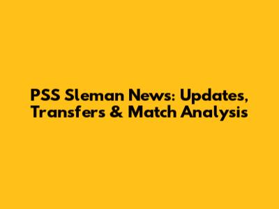 PSS Sleman News: Updates, Transfers & Match Analysis