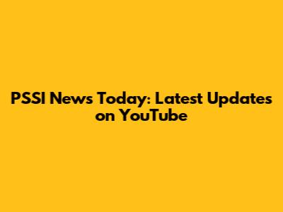 PSSI News Today: Latest Updates on YouTube