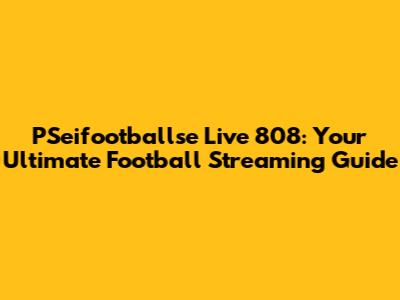 PSeifootballse Live 808: Your Ultimate Football Streaming Guide