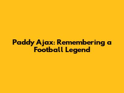 Paddy Ajax: Remembering a Football Legend