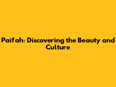 Paifah: Discovering the Beauty and Culture