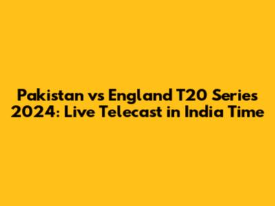 Pakistan vs England T20 Series 2024: Live Telecast in India Time