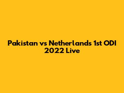 Pakistan vs Netherlands 1st ODI 2022 Live