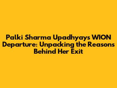 Palki Sharma Upadhyay's WION Departure: Unpacking the Reasons Behind Her Exit