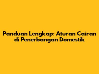 Panduan Lengkap: Aturan Cairan di Penerbangan Domestik